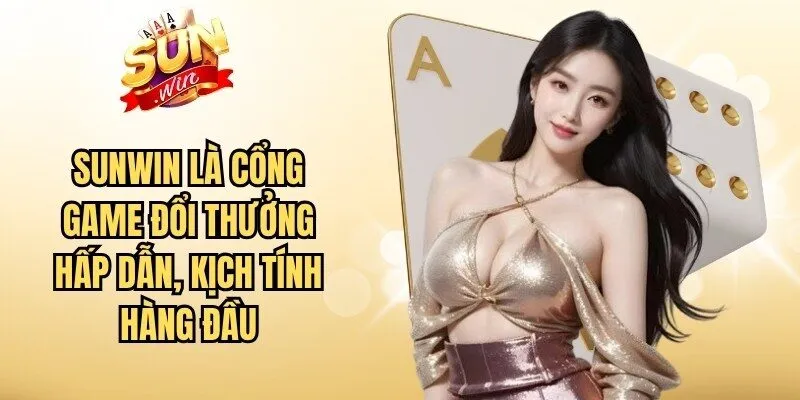 Sunwin là cổng game đổi thưởng hấp dẫn, kịch tính hàng đầu